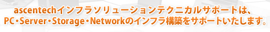 アセンテック ISTSは、PC・Server・Storage・Networkのインフラ構築をサポートいたします。