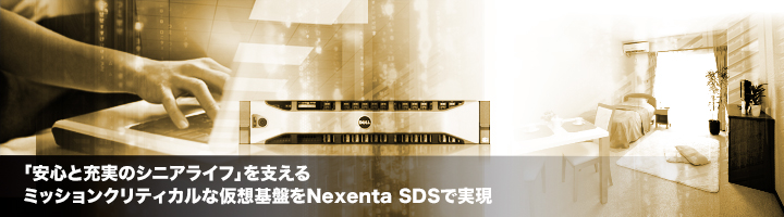 「安心と充実のシニアライフ」を支えるミッションクリティカルな仮想基盤をNexenta SDSで実現