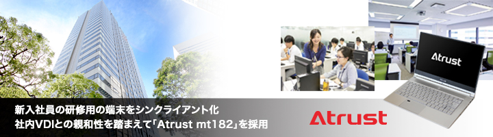 新入社員の研修用の端末をシンクライアント化 社内VDIとの親和性を踏まえて「Atrust mt182」を採用