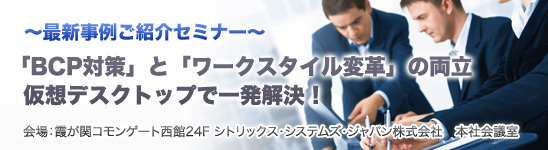 「ＢＣＰ(事業継続性)対策」と「ワークスタイル変革」の両立 仮想デスクトップで一発解決！