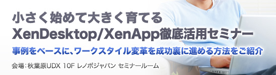 小さく始めて大きく育てるXenDesktop/XenApp徹底活用セミナー
