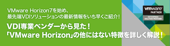 VDI専業ベンダーから見た！「VMware Horizon」の他にはない特徴を詳しく解説！