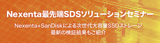 Nexenta最先端SDSソリューションセミナー~Nexenta+SanDiskによる次世代大容量SSDストレージ 最新の検証結果もご紹介~