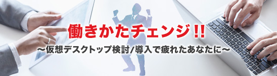 働きかたチェンジ!!~仮想デスクトップ検討/導入で疲れたあなたに~