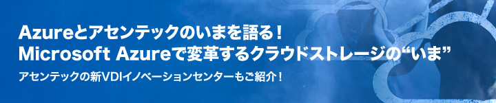 Azureとアセンテックのいまを語る!Microsoft Azureで変革するクラウドストレージの“いま”