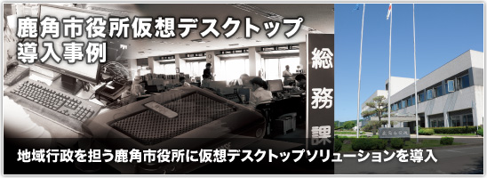 北東北の中心地・秋田県鹿角市。 きりたんぽ発祥の地「かづの」の地域行政を担う鹿角市役所に仮想デスクトップソリューションを導入