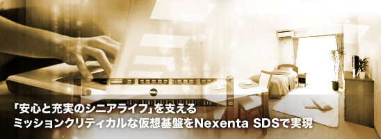 「安心と充実のシニアライフ」を支えるミッションクリティカルな仮想基盤をNexenta SDSで実現