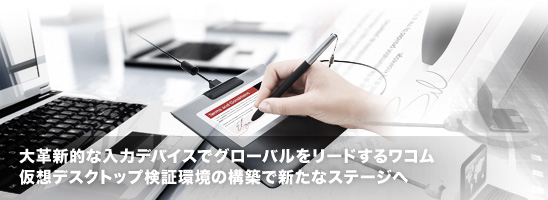 大革新的な入力デバイスでグローバルをリードするワコム　仮想デスクトップ検証環境の構築で新たなステージへ