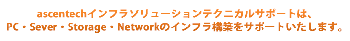 アセンテック ISTSは、PC・Server・Storage・Networkのインフラ構築をサポートいたします。
