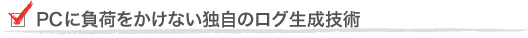 PCに負荷をかけない独自のログ生成技術